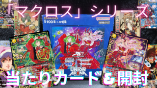 【ユニオンアリーナ】『「マクロス」シリーズ』の当たりカード/封入率/開封まとめ！
